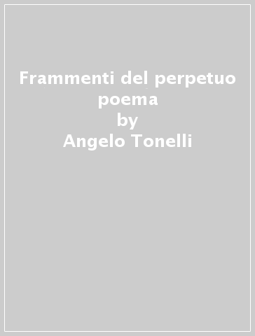Frammenti del perpetuo poema - Angelo Tonelli