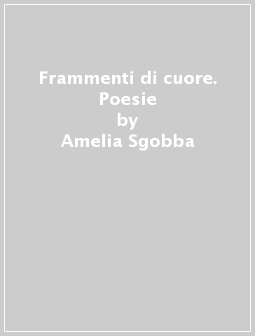 Frammenti di cuore. Poesie - Amelia Sgobba