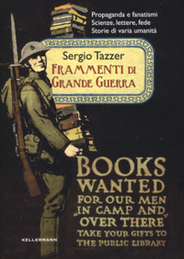 Frammenti di grande guerra. Propaganda e fanatismi. Scienze, lettere, fede. Storie di varia umanità - Sergio Tazzer