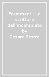 Frammenti. Le scritture dell incompleto