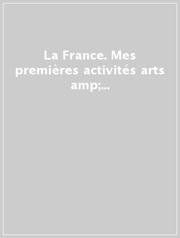 La France. Mes premières activités arts &amp; craft. Ediz. illustrata