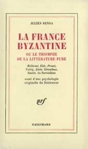 La France byzantine ou le triomphe de la littérature pure. Mallarmé, Gide, Valéry, Alain, Giraudoux, Suarès, les Surréalistes. Essai d une psychologie originelle du littérateur