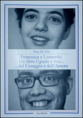 Francesca e Leonardo. Un libro uguale a noi... del coraggio e dell