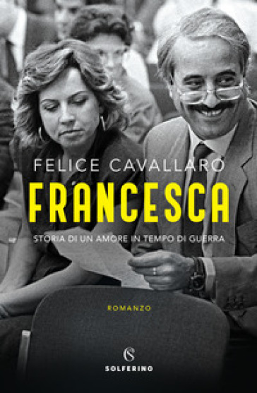 Francesca. Storia di un amore in tempo di guerra - Felice Cavallaro