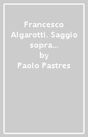 Francesco Algarotti. Saggio sopra l Accademia di Francia che è in Roma