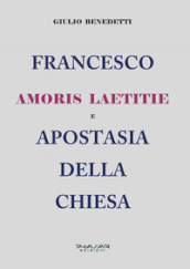 Francesco. Amoris laetitie e apostasia della Chiesa