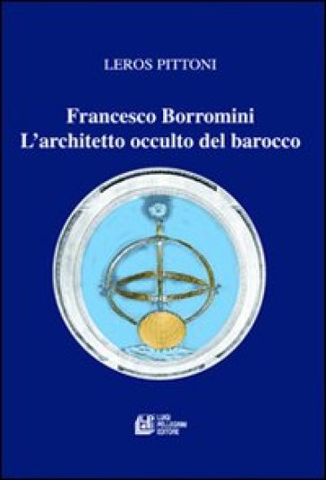 Francesco Borromini. L'architetto occulto del barocco - Leros Pittoni