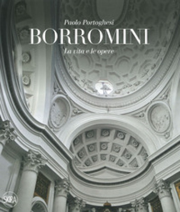 Francesco Borromini. La vita e le opere. Ediz. illustrata - Paolo Portoghesi