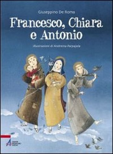 Francesco, Chiara e Antonio. Ediz. illustrata - Giuseppino De Roma - Andreina Parpajola