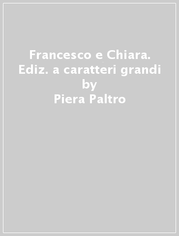 Francesco e Chiara. Ediz. a caratteri grandi - Piera Paltro