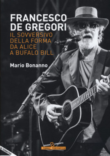 Francesco De Gregori. Il sovversivo della forma da «Alice» a «Bufalo Bill» - Mario Bonanno