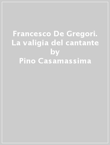 Francesco De Gregori. La valigia del cantante - Pino Casamassima