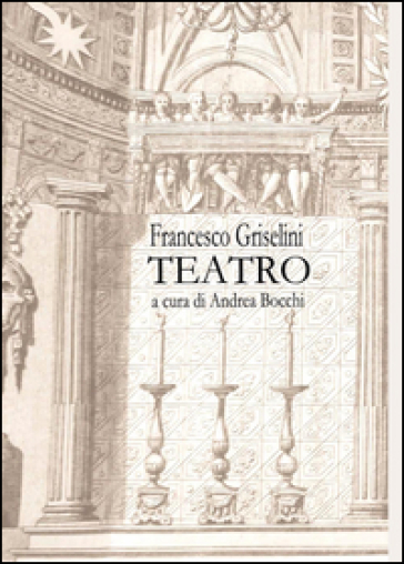 Francesco Griselini. Teatro - Andrea Bocchi