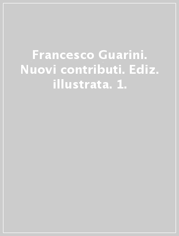 Francesco Guarini. Nuovi contributi. Ediz. illustrata. 1.