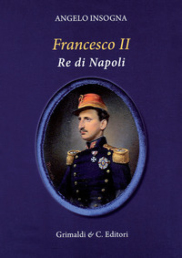 Francesco II re di Napoli. Storia del reame delle Due Sicilie 1859-1896 - Angelo Insogna