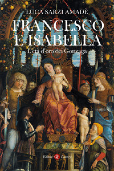 Francesco e Isabella. L'età d'oro dei Gonzaga - Luca Sarzi Amadè