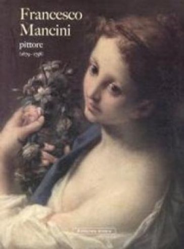 Francesco Mancini pittore (1679-1758). Nuovi contributi - Bonita Cleri - Laura Vanni