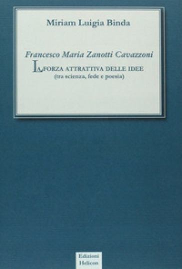 Francesco Maria Zanotti Cavazzoni. La forza attrattiva delle idee. Tra scienza, fede e poesia - NA - Miriam L. Binda