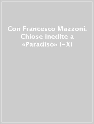 Con Francesco Mazzoni. Chiose inedite a «Paradiso» I-XI