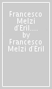 Francesco Melzi d Eril. Milanese scomodo e grande uomo di stato