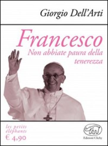 Francesco. Non abbiate paura della tenerezza - Giorgio Dell