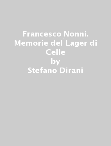 Francesco Nonni. Memorie del Lager di Celle - Stefano Dirani