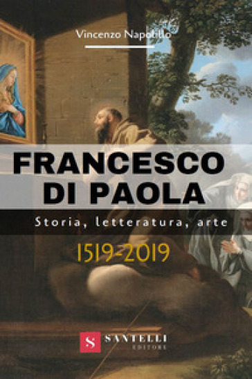 Francesco di Paola. Storia, letteratura, arte - Vincenzo Napolillo