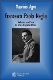 Francesco Paolo Neglia. Nella vita e nell arte. La prima biografia ufficiale