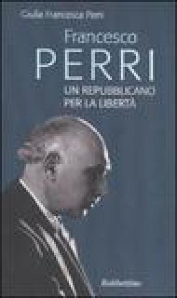 Francesco Perri un repubblicano per la libertà - Giulia F. Perri