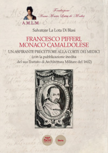 Francesco Pifferi monaco camaldolese. Un aspirante precettore alla corte dei Medici (con l...