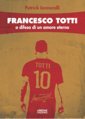 Francesco Totti. A difesa di un amore eterno