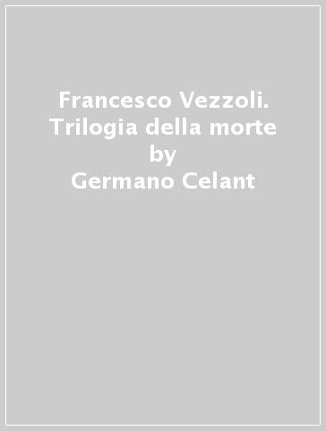 Francesco Vezzoli. Trilogia della morte - Germano Celant