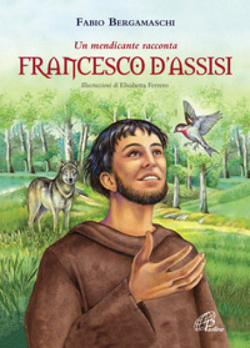 Francesco d'Assisi. Un mendicante racconta. Ediz. illustrata - Fabio Bergamaschi