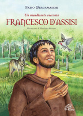 Francesco d Assisi. Un mendicante racconta. Ediz. illustrata