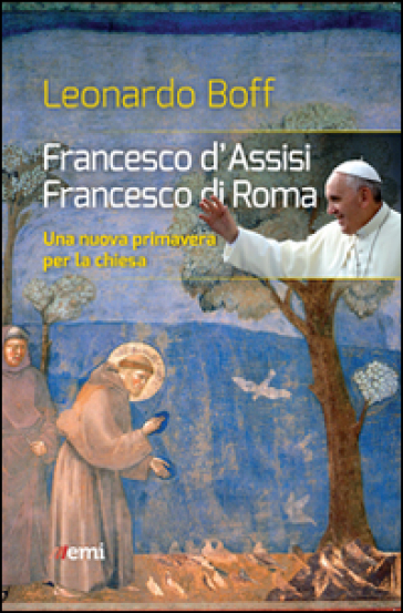 Francesco d'Assisi, Francesco di Roma. Una nuova primavera per la Chiesa - Leonardo Boff