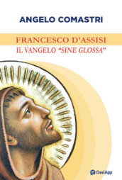 Francesco d Assisi. Il Vangelo «sine glossa»