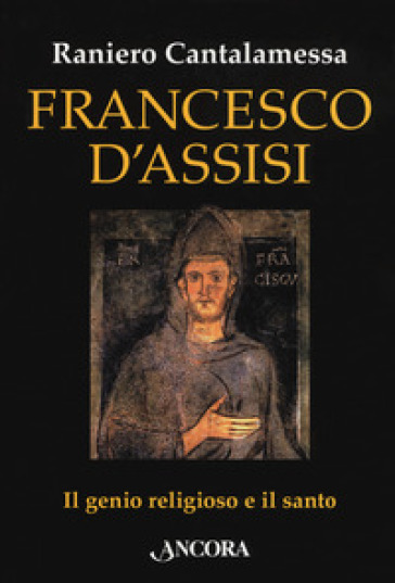 Francesco d'Assisi. Il genio religioso e il santo - Raniero Cantalamessa