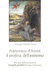 Francesco d Assisi il profeta dell estremo. Alla luce dell esortazione «Evangelii gaudium» di papa Francesco
