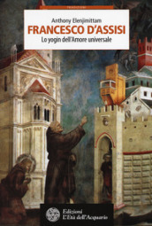 Francesco d Assisi. Lo yogin dell Amore universale