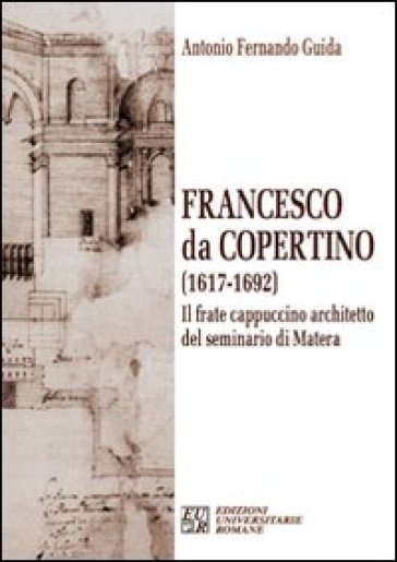 Francesco da Copertino (1617-1692). Il frate cappuccino architetto del seminario di Matera - Antonio F. Guida | 