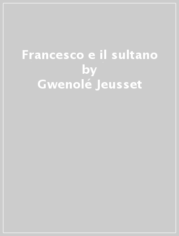 Francesco e il sultano - Gwenolé Jeusset