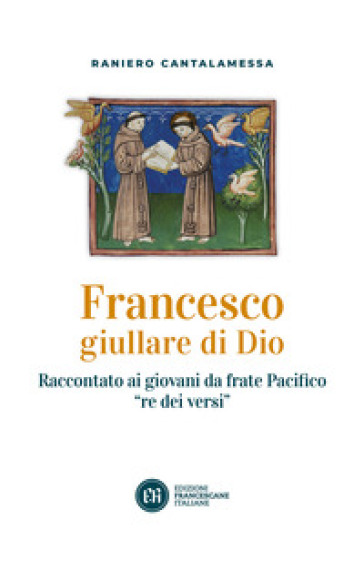 Francesco giullare di Dio. Raccontato ai giovani da frate Pacifico «re dei versi». Con lettera di papa Francesco - Raniero Cantalamessa