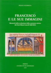 Francesco e le sue immagini. Momenti della evoluzione della coscienza storica dei frati Minori (secoli XIII-XVI)