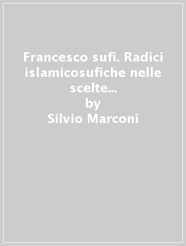 Francesco sufi. Radici islamicosufiche nelle scelte di Francesco d'Assisi - Silvio Marconi | 