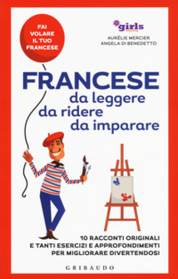 Francese da leggere, da ridere, da imparare. 10 racconti originali e tanti esercizi e approfondimenti per migliorare divertendosi. Girls4teaching - Aurélie Mercier - Angela Di Benedetto