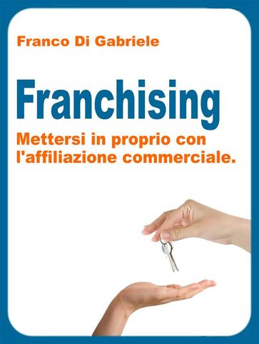 Franchising: mettersi in proprio con l'affiliazione commerciale - Franco Di Gabriele