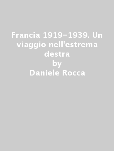 Francia 1919-1939. Un viaggio nell'estrema destra - Daniele Rocca