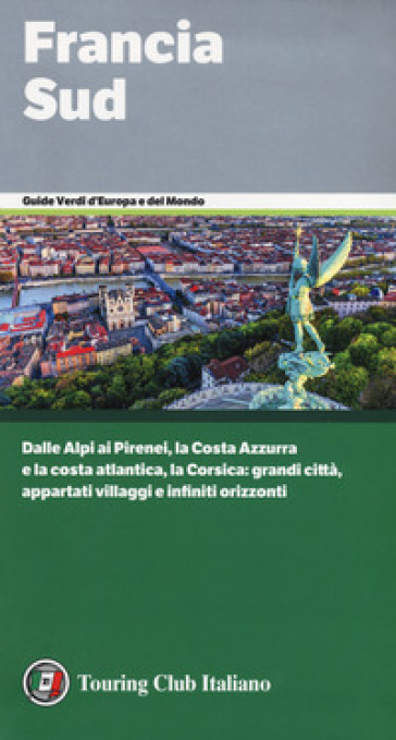 Francia Sud. Dalle Alpi ai Pirenei, la Costa Azzurra e la costa atlantica, la Corsica: grandi città, appartati villaggi e infiniti orizzonti