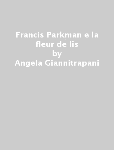 Francis Parkman e la fleur de lis - Angela Giannitrapani