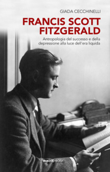 Francis Scott Fitzgerald. Antropologia del successo e della depressione alla luce dell'era liquida - Giada Cecchinelli